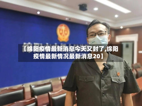 【绵阳疫情最新消息今天又封了,绵阳疫情最新情况最新消息20】