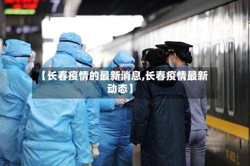 【长春疫情的最新消息,长春疫情最新动态】-第3张图片