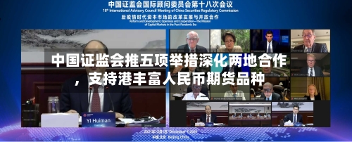 中国证监会推五项举措深化两地合作，支持港丰富人民币期货品种-第2张图片