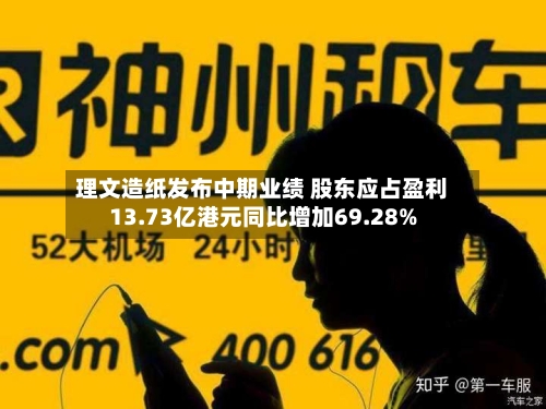 理文造纸发布中期业绩 股东应占盈利13.73亿港元同比增加69.28%