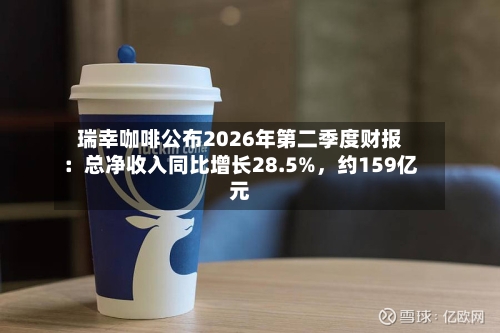 瑞幸咖啡公布2026年第二季度财报：总净收入同比增长28.5%	，约159亿元-第2张图片