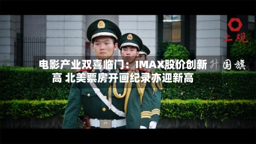 电影产业双喜临门：IMAX股价创新高 北美票房开画纪录亦迎新高-第2张图片