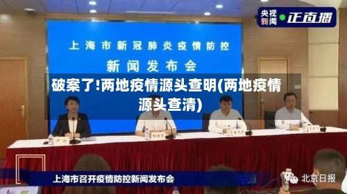 破案了!两地疫情源头查明(两地疫情源头查清)