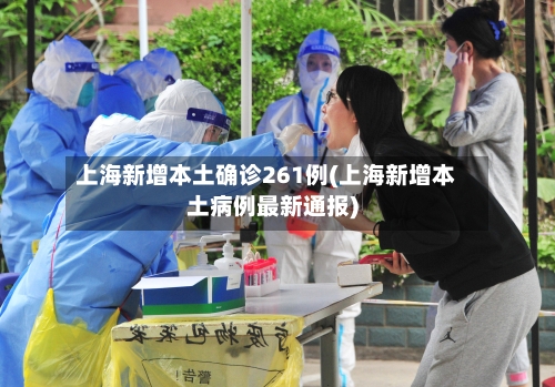 上海新增本土确诊261例(上海新增本土病例最新通报)