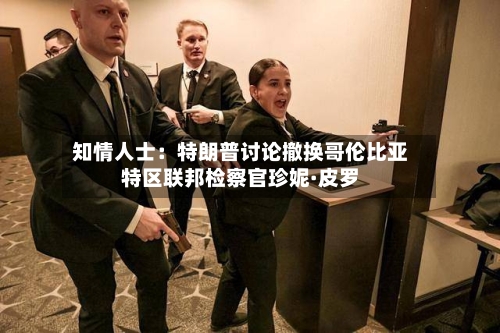 知情人士：特朗普讨论撤换哥伦比亚特区联邦检察官珍妮·皮罗-第2张图片