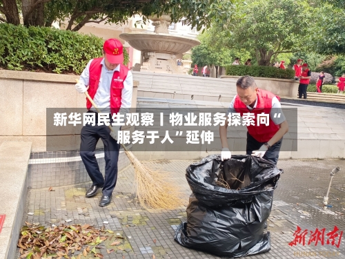 新华网民生观察丨物业服务探索向“服务于人”延伸
