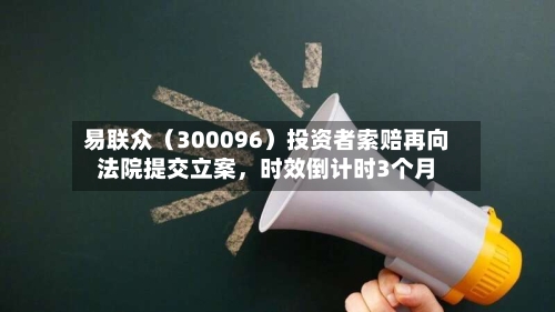 易联众（300096）投资者索赔再向法院提交立案，时效倒计时3个月-第2张图片