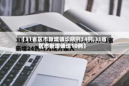 【31省区市新增确诊病例34例,31省区市新增确诊10例】-第2张图片