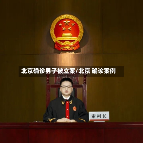 北京确诊男子被立案/北京 确诊案例-第3张图片