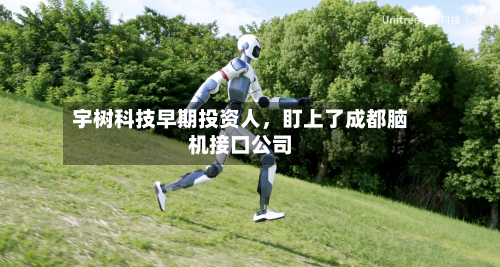宇树科技早期投资人	，盯上了成都脑机接口公司-第2张图片