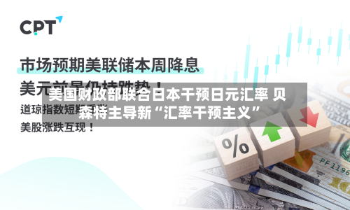 美国财政部联合日本干预日元汇率 贝森特主导新“汇率干预主义	”-第3张图片