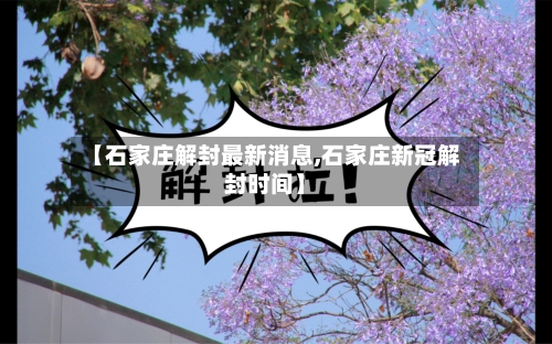 【石家庄解封最新消息,石家庄新冠解封时间】