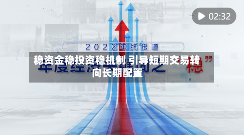 稳资金稳投资稳机制 引导短期交易转向长期配置-第2张图片