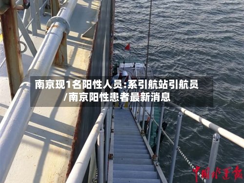 南京现1名阳性人员:系引航站引航员/南京阳性患者最新消息-第2张图片