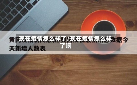 现在疫情怎么样了/现在疫情怎么样了啊-第2张图片
