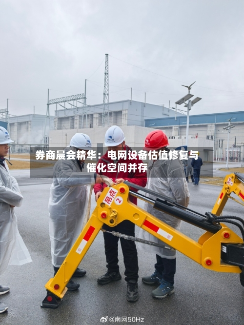 券商晨会精华：电网设备估值修复与催化空间并存-第3张图片