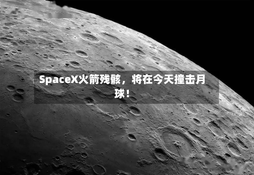 SpaceX火箭残骸，将在今天撞击月球！-第2张图片