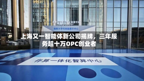 上海又一智能体新公司揭牌	，三年服务超十万OPC创业者-第2张图片