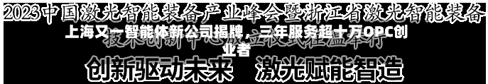 上海又一智能体新公司揭牌，三年服务超十万OPC创业者-第3张图片