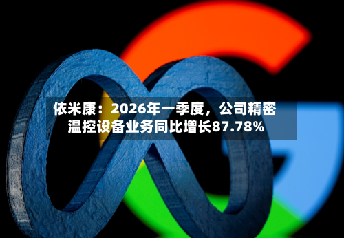 依米康：2026年一季度	，公司精密温控设备业务同比增长87.78%-第2张图片