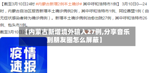 【内蒙古新增境外输入27例,分享音乐到朋友圈怎么屏蔽】-第2张图片