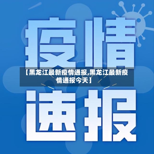 【黑龙江最新疫情通报,黑龙江最新疫情通报今天】-第2张图片