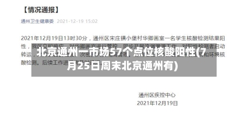 北京通州一市场57个点位核酸阳性(7月25日周末北京通州有)
