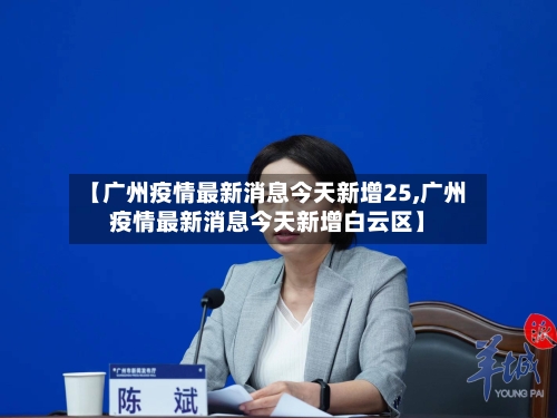 【广州疫情最新消息今天新增25,广州疫情最新消息今天新增白云区】-第2张图片