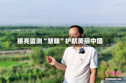 擦亮监测“慧眼”护航美丽中国-第2张图片