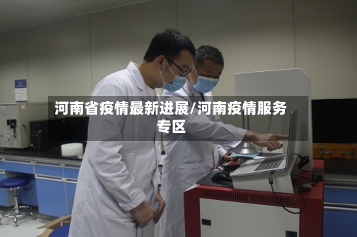 河南省疫情最新进展/河南疫情服务专区