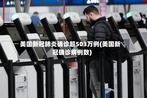 美国新冠肺炎确诊超503万例(美国新冠确诊病例数)