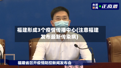 福建形成3个疫情传播中心(注意福建发布最新传染病)