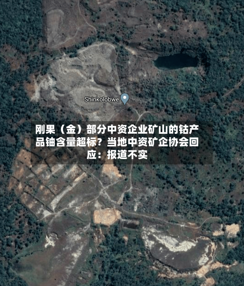刚果（金）部分中资企业矿山的钴产品铀含量超标？当地中资矿企协会回应：报道不实-第3张图片