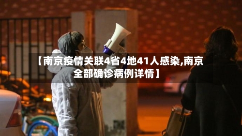 【南京疫情关联4省4地41人感染,南京全部确诊病例详情】