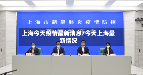 上海今天疫情最新消息/今天上海最新情况