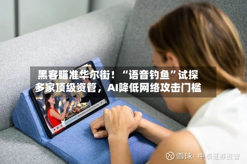 黑客瞄准华尔街！“语音钓鱼”试探多家顶级资管，AI降低网络攻击门槛-第2张图片