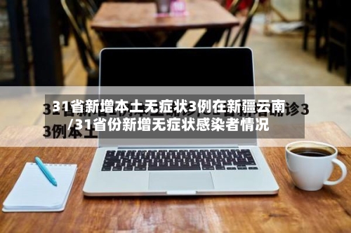 31省新增本土无症状3例在新疆云南/31省份新增无症状感染者情况-第3张图片