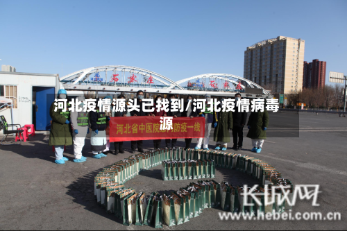 河北疫情源头已找到/河北疫情病毒源