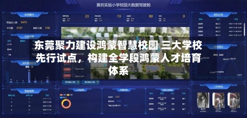 东莞聚力建设鸿蒙智慧校园 三大学校先行试点，构建全学段鸿蒙人才培育体系-第2张图片