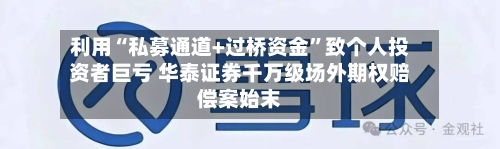 利用“私募通道+过桥资金	”致个人投资者巨亏 华泰证券千万级场外期权赔偿案始末-第2张图片