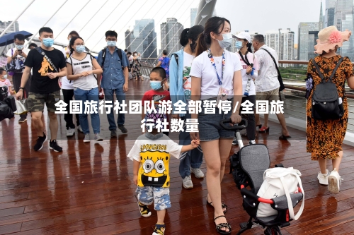 全国旅行社团队游全部暂停/全国旅行社数量