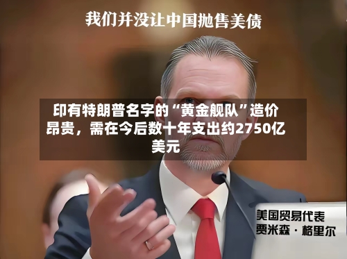 印有特朗普名字的“黄金舰队”造价昂贵，需在今后数十年支出约2750亿美元-第2张图片