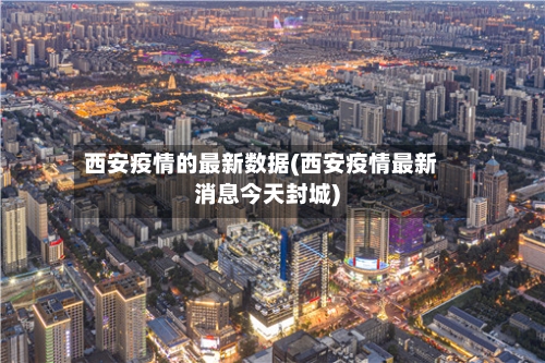 西安疫情的最新数据(西安疫情最新消息今天封城)-第3张图片