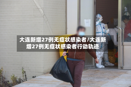 大连新增27例无症状感染者/大连新增27例无症状感染者行动轨迹