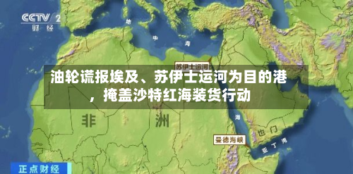 油轮谎报埃及、苏伊士运河为目的港，掩盖沙特红海装货行动-第3张图片