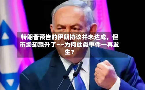 特朗普预告的伊朗协议并未达成，但市场却飙升了——为何此类事件一再发生？-第2张图片