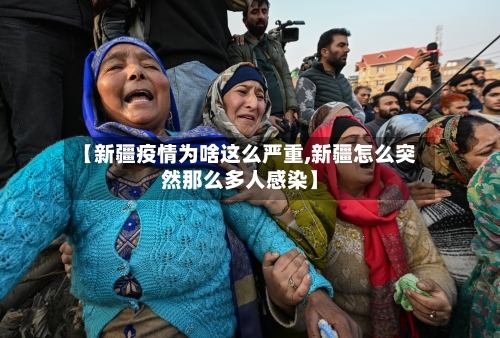 【新疆疫情为啥这么严重,新疆怎么突然那么多人感染】-第2张图片