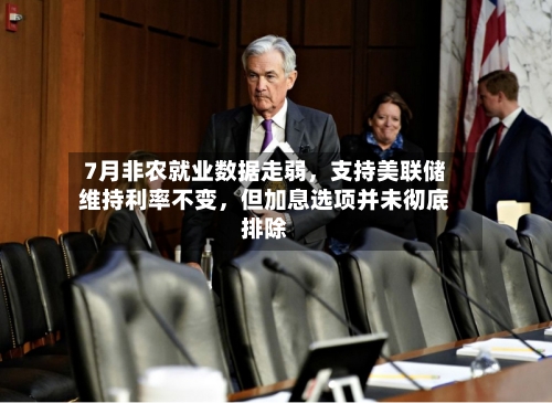 7月非农就业数据走弱，支持美联储维持利率不变，但加息选项并未彻底排除