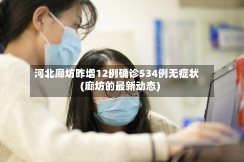 河北廊坊昨增12例确诊534例无症状(廊坊的最新动态)-第2张图片
