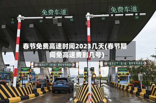 春节免费高速时间2023几天(春节期间免高速费到几号)
